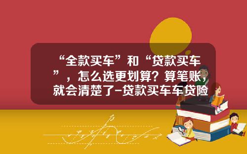 “全款买车”和“贷款买车”，怎么选更划算？算笔账，就会清楚了-贷款买车车贷险多少钱