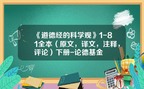 《道德经的科学观》1-81全本（原文，译文，注释，评论）下册-论德基金