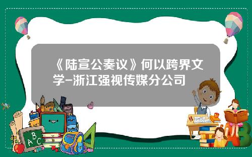《陆宣公奏议》何以跨界文学-浙江强视传媒分公司