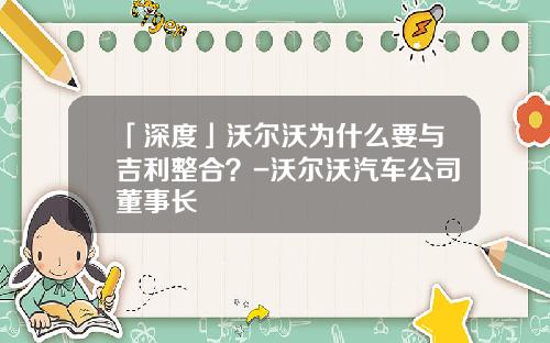 「深度」沃尔沃为什么要与吉利整合？-沃尔沃汽车公司董事长