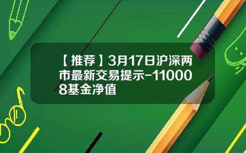 【推荐】3月17日沪深两市最新交易提示-110008基金净值