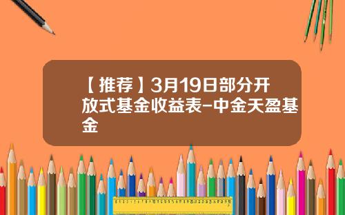 【推荐】3月19日部分开放式基金收益表-中金天盈基金