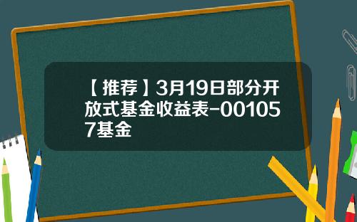 【推荐】3月19日部分开放式基金收益表-001057基金