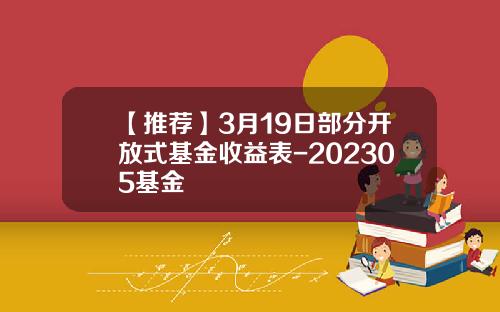 【推荐】3月19日部分开放式基金收益表-202305基金