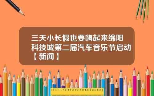 三天小长假也要嗨起来绵阳科技城第二届汽车音乐节启动【新闻】