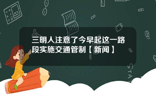 三明人注意了今早起这一路段实施交通管制【新闻】