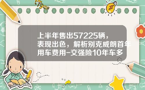 上半年售出57225辆，表现出色，解析别克威朗首年用车费用-交强险10年车多少钱【新闻】