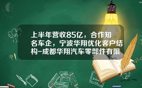 上半年营收85亿，合作知名车企，宁波华翔优化客户结构-成都华翔汽车零部件有限公司【新闻】