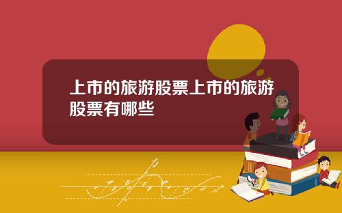 上市的旅游股票上市的旅游股票有哪些