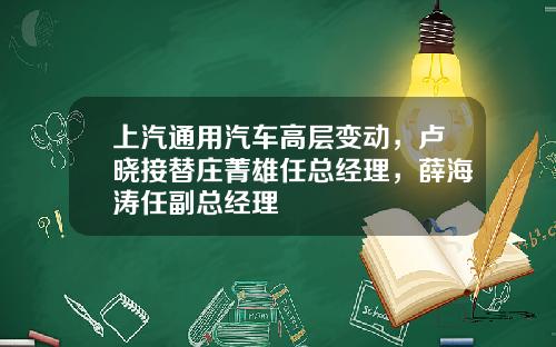 上汽通用汽车高层变动，卢晓接替庄菁雄任总经理，薛海涛任副总经理