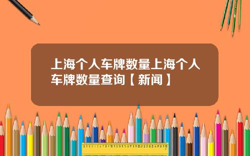 上海个人车牌数量上海个人车牌数量查询【新闻】