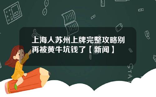 上海人苏州上牌完整攻略别再被黄牛坑钱了【新闻】