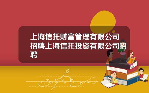 上海信托财富管理有限公司招聘上海信托投资有限公司招聘
