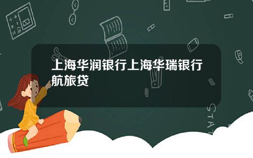 上海华润银行上海华瑞银行航旅贷