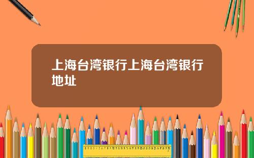 上海台湾银行上海台湾银行地址
