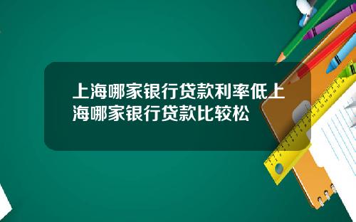 上海哪家银行贷款利率低上海哪家银行贷款比较松