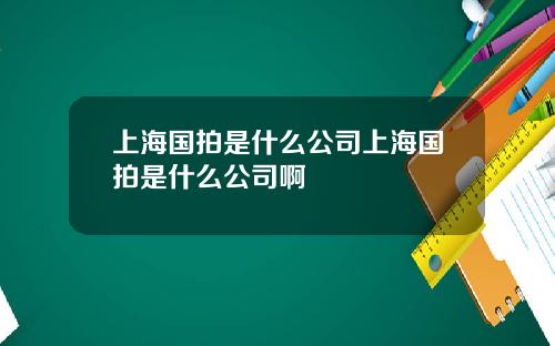 上海国拍是什么公司上海国拍是什么公司啊