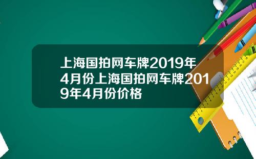 上海国拍网车牌2019年4月份上海国拍网车牌2019年4月份价格