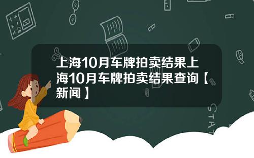 上海10月车牌拍卖结果上海10月车牌拍卖结果查询【新闻】