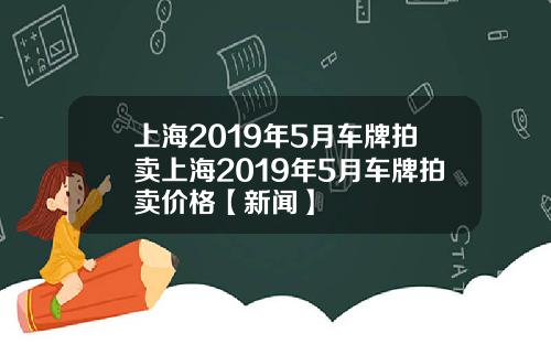 上海2019年5月车牌拍卖上海2019年5月车牌拍卖价格【新闻】