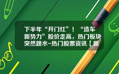下半年“开门红”！“造车新势力”股价走高，热门板块突然跳水-热门股票资讯【新闻】.
