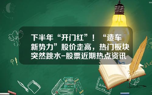 下半年“开门红”！“造车新势力”股价走高，热门板块突然跳水-股票近期热点资讯【新闻】.