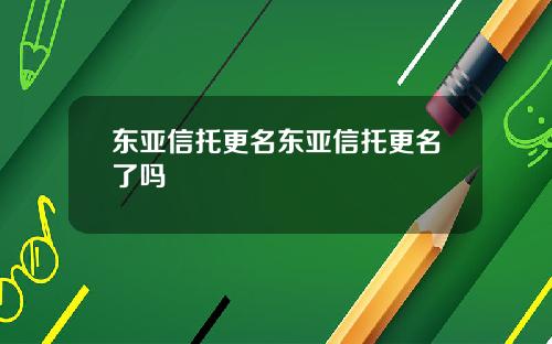 东亚信托更名东亚信托更名了吗