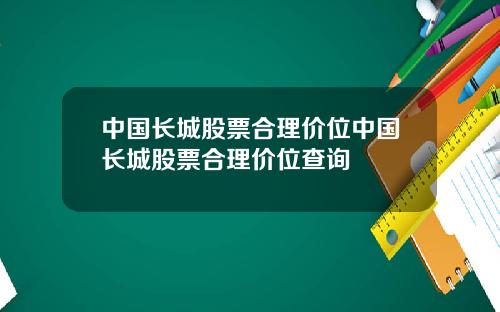 中国长城股票合理价位中国长城股票合理价位查询