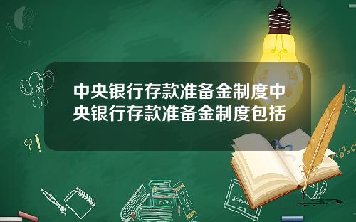 中央银行存款准备金制度中央银行存款准备金制度包括