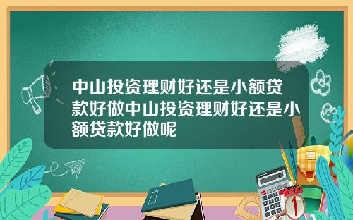 中山投资理财好还是小额贷款好做中山投资理财好还是小额贷款好做呢