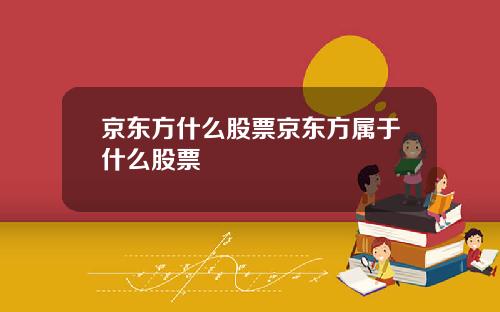 京东方什么股票京东方属于什么股票
