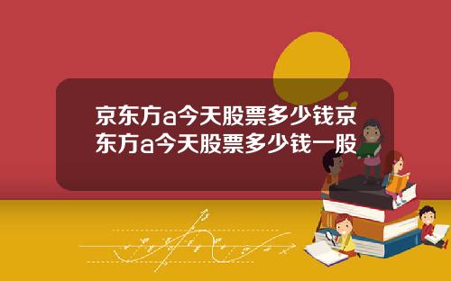 京东方a今天股票多少钱京东方a今天股票多少钱一股