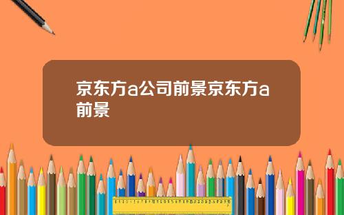 京东方a公司前景京东方a前景