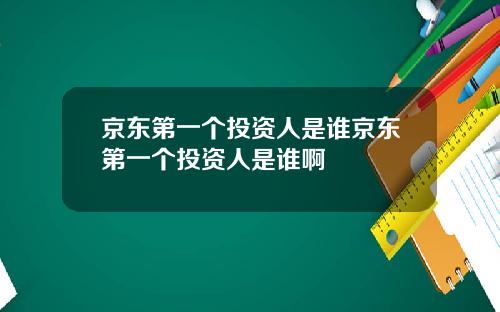 京东第一个投资人是谁京东第一个投资人是谁啊