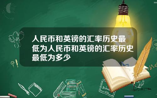 人民币和英镑的汇率历史最低为人民币和英镑的汇率历史最低为多少