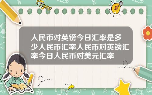 人民币对英镑今日汇率是多少人民币汇率人民币对英镑汇率今日人民币对美元汇率