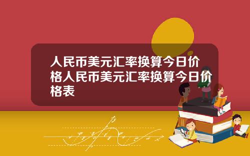 人民币美元汇率换算今日价格人民币美元汇率换算今日价格表