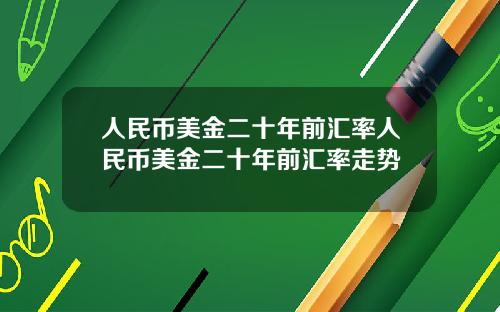 人民币美金二十年前汇率人民币美金二十年前汇率走势