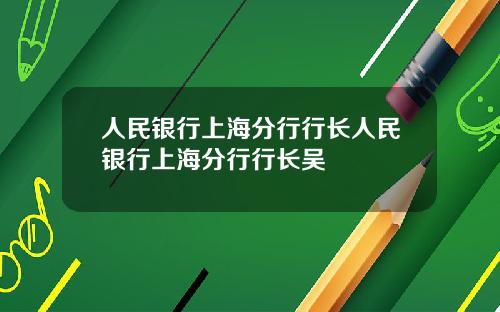 人民银行上海分行行长人民银行上海分行行长吴