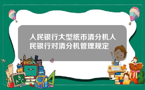 人民银行大型纸币清分机人民银行对清分机管理规定