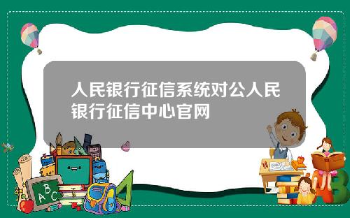 人民银行征信系统对公人民银行征信中心官网