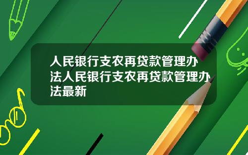 人民银行支农再贷款管理办法人民银行支农再贷款管理办法最新
