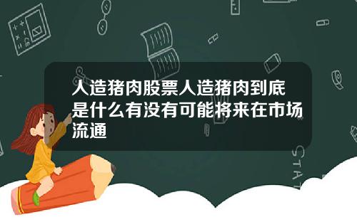 人造猪肉股票人造猪肉到底是什么有没有可能将来在市场流通