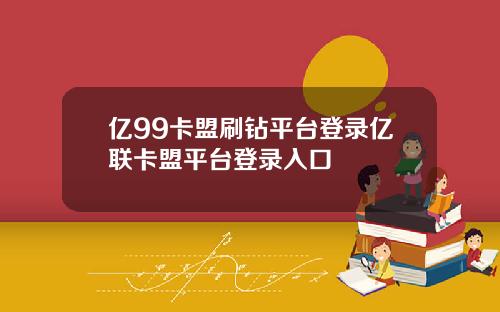 亿99卡盟刷钻平台登录亿联卡盟平台登录入口