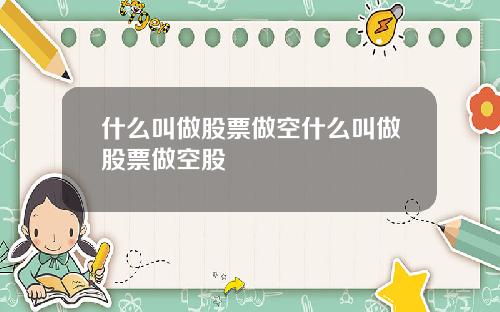 什么叫做股票做空什么叫做股票做空股
