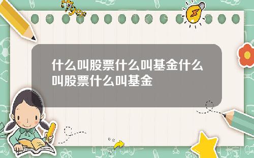 什么叫股票什么叫基金什么叫股票什么叫基金