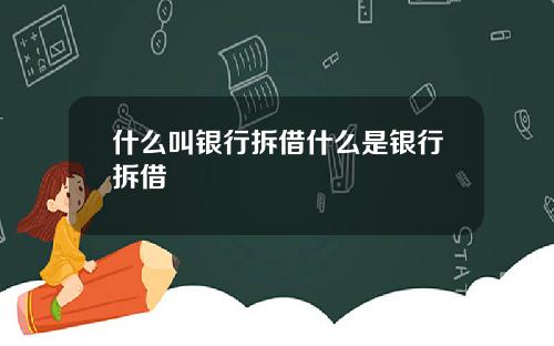 什么叫银行拆借什么是银行拆借