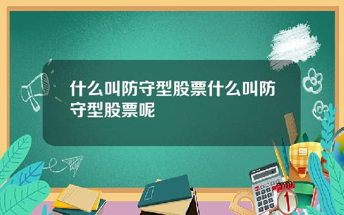 什么叫防守型股票什么叫防守型股票呢