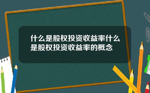 什么是股权投资收益率什么是股权投资收益率的概念