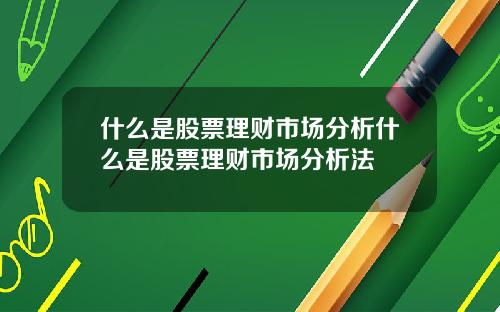什么是股票理财市场分析什么是股票理财市场分析法